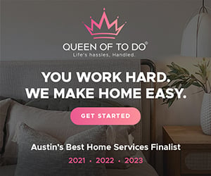 You work hard, we make home easy. Queen of To Do. Austin's Best Home Services Finalist 2021, 2022, 2023, 2024